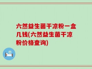 六然益生菌干凉粉一盒几钱(六然益生菌干凉粉价格查询)
