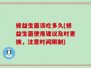 修益生菌该吃多久(修益生菌使用建议及时更换，注意时间限制)