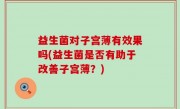 益生菌对子宫薄有效果吗(益生菌是否有助于改善子宫薄？)