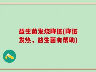 益生菌发烧降低(降低发热，益生菌有帮助)