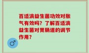 百适滴益生菌功效对胀气有效吗？了解百适滴益生菌对胃肠道的调节作用？