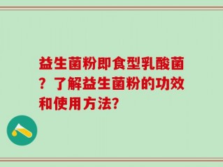 益生菌粉即食型乳酸菌？了解益生菌粉的功效和使用方法？