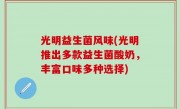 光明益生菌风味(光明推出多款益生菌酸奶，丰富口味多种选择)