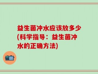 益生菌冲水应该放多少(科学指导：益生菌冲水的正确方法)