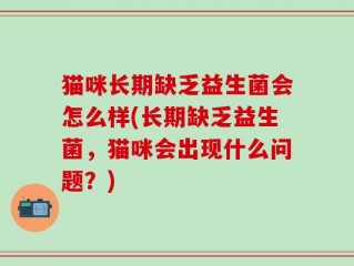 猫咪长期缺乏益生菌会怎么样(长期缺乏益生菌，猫咪会出现什么问题？)