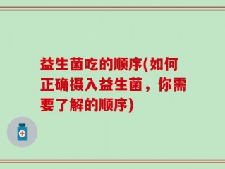 益生菌吃的顺序(如何正确摄入益生菌，你需要了解的顺序)