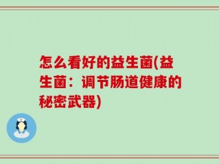 怎么看好的益生菌(益生菌：调节肠道健康的秘密武器)