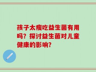 孩子太瘦吃益生菌有用吗？探讨益生菌对儿童健康的影响？