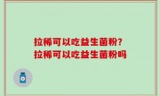 拉稀可以吃益生菌粉？拉稀可以吃益生菌粉吗