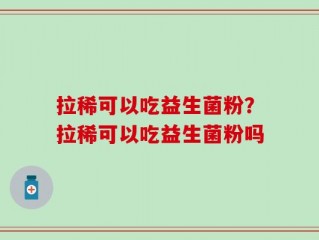 拉稀可以吃益生菌粉？拉稀可以吃益生菌粉吗