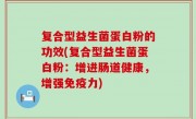 复合型益生菌蛋白粉的功效(复合型益生菌蛋白粉：增进肠道健康，增强免疫力)