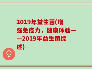 2019年益生菌(增强免疫力，健康体验——2019年益生菌综述)