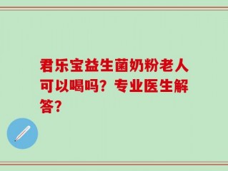君乐宝益生菌奶粉老人可以喝吗？专业医生解答？