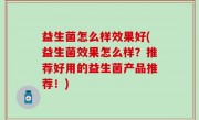 益生菌怎么样效果好(益生菌效果怎么样？推荐好用的益生菌产品推荐！)