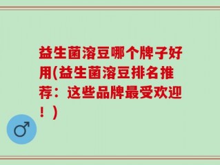 益生菌溶豆哪个牌子好用(益生菌溶豆排名推荐：这些品牌最受欢迎！)