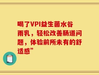 喝了VPI益生菌水谷雨乳，轻松改善肠道问题，体验前所未有的舒适感”