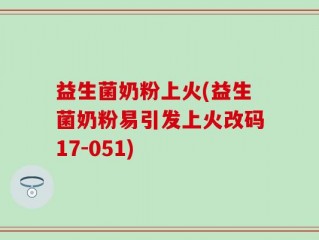 益生菌奶粉上火(益生菌奶粉易引发上火改码17-051)