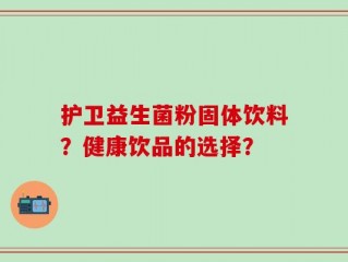 护卫益生菌粉固体饮料？健康饮品的选择？