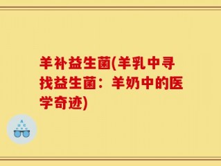 羊补益生菌(羊乳中寻找益生菌：羊奶中的医学奇迹)