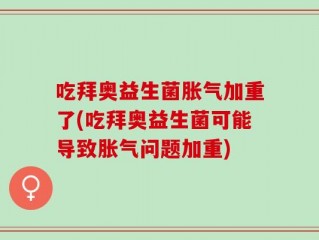 吃拜奥益生菌胀气加重了(吃拜奥益生菌可能导致胀气问题加重)