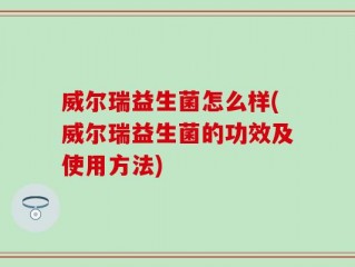 威尔瑞益生菌怎么样(威尔瑞益生菌的功效及使用方法)