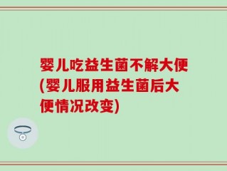 婴儿吃益生菌不解大便(婴儿服用益生菌后大便情况改变)