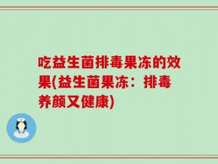 吃益生菌排毒果冻的效果(益生菌果冻：排毒养颜又健康)