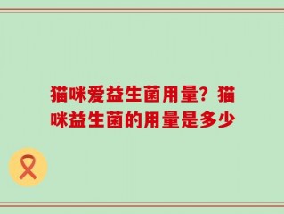 猫咪爱益生菌用量？猫咪益生菌的用量是多少