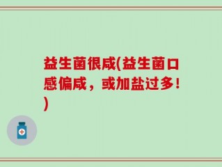 益生菌很咸(益生菌口感偏咸，或加盐过多！)