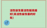 活性益生菌活性越高越好(高活性益生菌的好处)