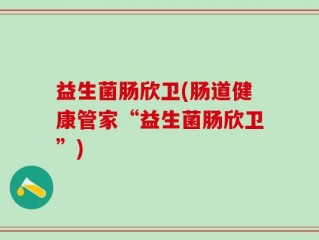 益生菌肠欣卫(肠道健康管家“益生菌肠欣卫”)