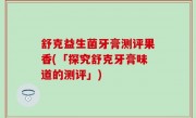 舒克益生菌牙膏测评果香(「探究舒克牙膏味道的测评」)