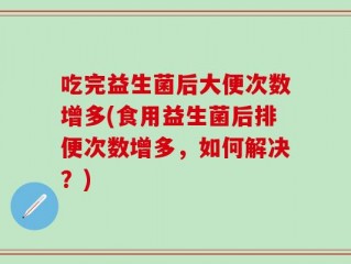吃完益生菌后大便次数增多(食用益生菌后排便次数增多，如何解决？)