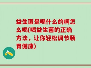 益生菌是喝什么的啊怎么喝(喝益生菌的正确方法，让你轻松调节肠胃健康)
