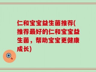 仁和宝宝益生菌推荐(推荐最好的仁和宝宝益生菌，帮助宝宝更健康成长)