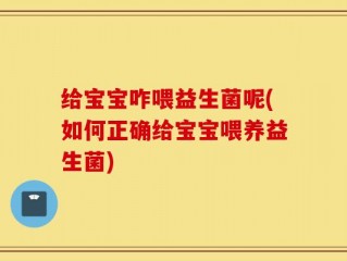 给宝宝咋喂益生菌呢(如何正确给宝宝喂养益生菌)