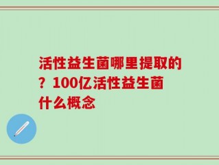 活性益生菌哪里提取的？100亿活性益生菌什么概念