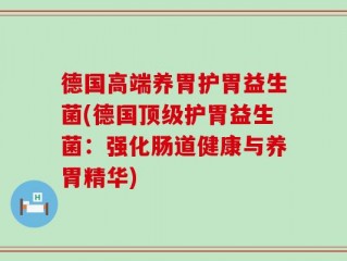 德国高端养胃护胃益生菌(德国顶级护胃益生菌：强化肠道健康与养胃精华)