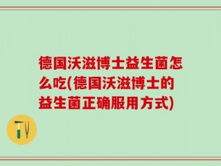 德国沃滋博士益生菌怎么吃(德国沃滋博士的益生菌正确服用方式)