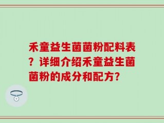 禾童益生菌菌粉配料表？详细介绍禾童益生菌菌粉的成分和配方？