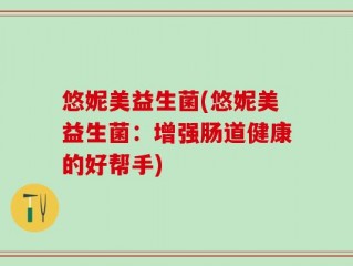 悠妮美益生菌(悠妮美益生菌：增强肠道健康的好帮手)