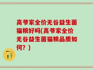 高爷家全价无谷益生菌猫粮好吗(高爷家全价无谷益生菌猫粮品质如何？)