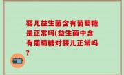 婴儿益生菌含有葡萄糖是正常吗(益生菌中含有葡萄糖对婴儿正常吗？