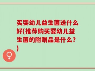 买婴幼儿益生菌送什么好(推荐购买婴幼儿益生菌的附赠品是什么？)