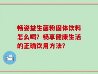 畅姿益生菌粉固体饮料怎么喝？畅享健康生活的正确饮用方法？
