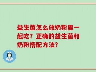 益生菌怎么放奶粉里一起吃？正确的益生菌和奶粉搭配方法？