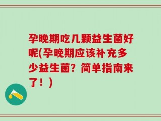 孕晚期吃几颗益生菌好呢(孕晚期应该补充多少益生菌？简单指南来了！)