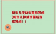 新生儿停益生菌后哭闹(新生儿停益生菌后连续哭闹！)