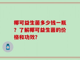 椰可益生菌多少钱一瓶？了解椰可益生菌的价格和功效？