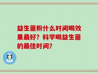 益生菌粉什么时间喝效果最好？科学喝益生菌的最佳时间？
